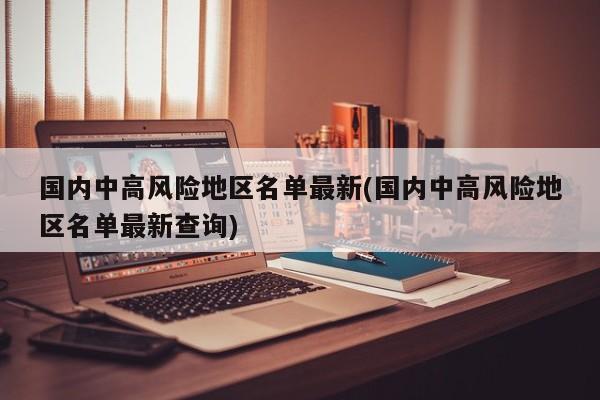 国内中高风险地区名单最新(国内中高风险地区名单最新查询)