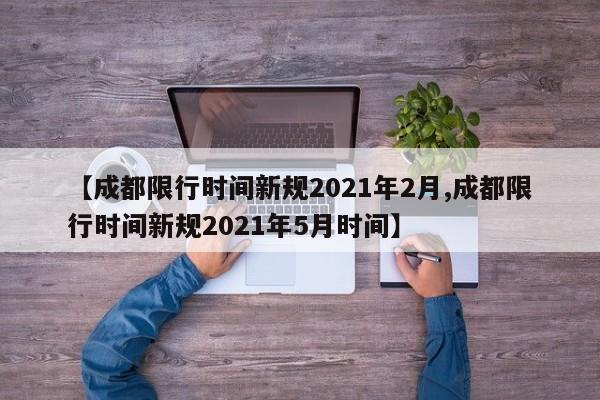 【成都限行时间新规2021年2月,成都限行时间新规2021年5月时间】