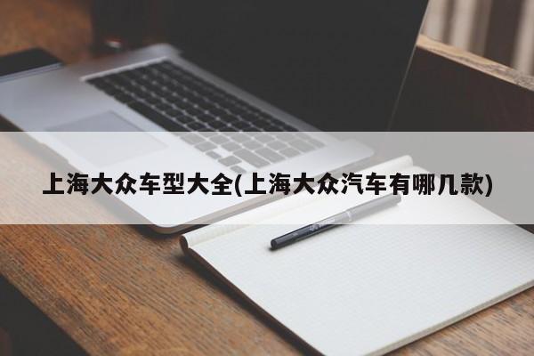 上海大众车型大全(上海大众汽车有哪几款)