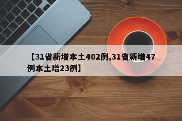 【31省新增本土402例,31省新增47例本土增23例】