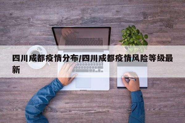 四川成都疫情分布/四川成都疫情风险等级最新