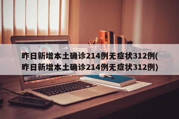 昨日新增本土确诊214例无症状312例(昨日新增本土确诊214例无症状312例)