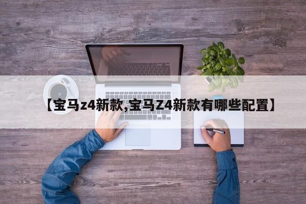 【宝马z4新款,宝马Z4新款有哪些配置】