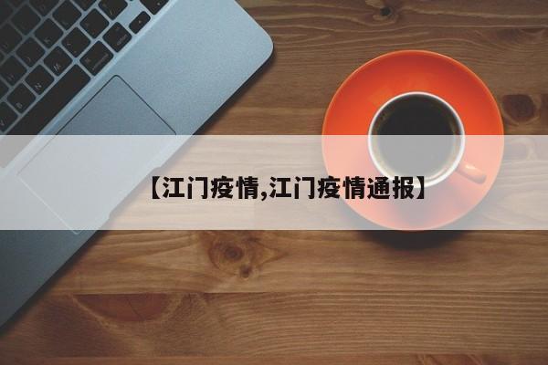 【江门疫情,江门疫情通报】