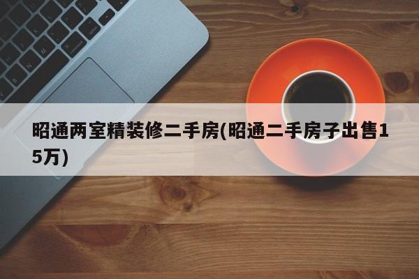 昭通两室精装修二手房(昭通二手房子出售15万)