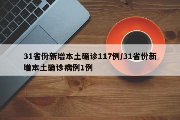 31省份新增本土确诊117例/31省份新增本土确诊病例1例