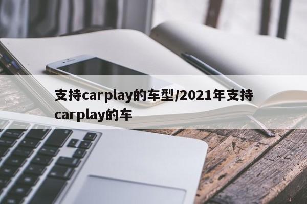 支持carplay的车型/2021年支持carplay的车