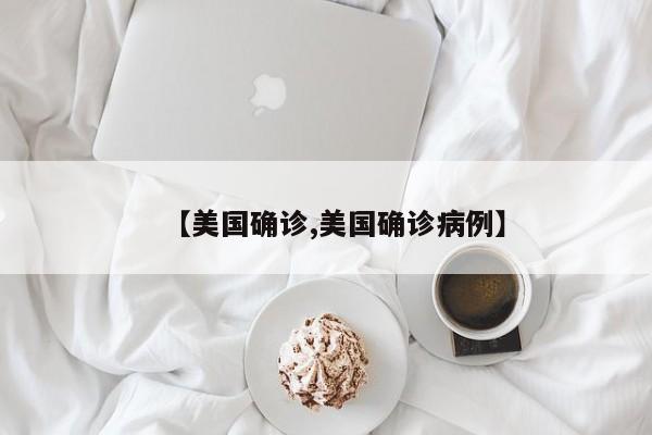 【美国确诊,美国确诊病例】