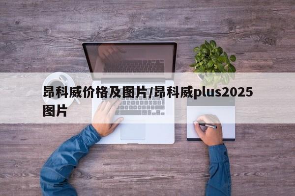昂科威价格及图片/昂科威plus2025图片