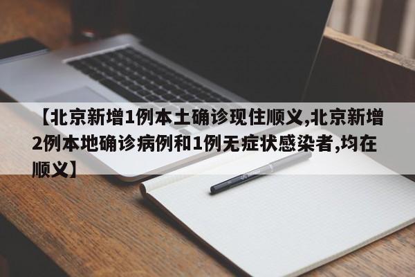 【北京新增1例本土确诊现住顺义,北京新增2例本地确诊病例和1例无症状感染者,均在顺义】