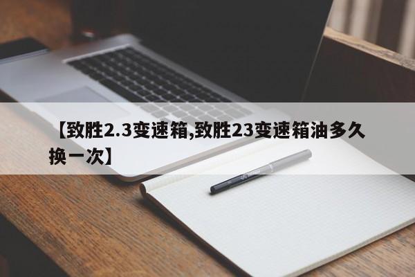 【致胜2.3变速箱,致胜23变速箱油多久换一次】