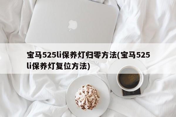 宝马525li保养灯归零方法(宝马525li保养灯复位方法)