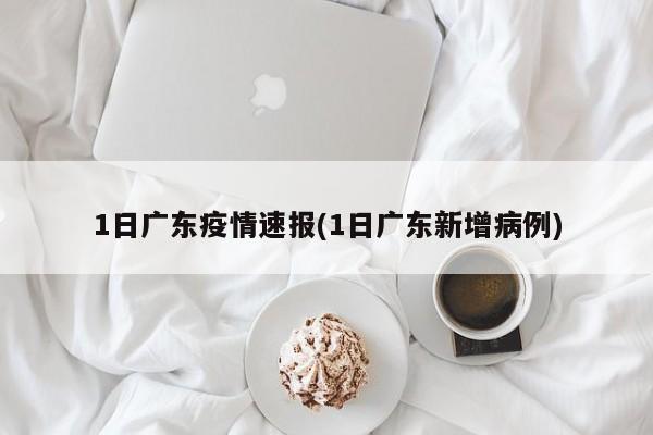 1日广东疫情速报(1日广东新增病例)