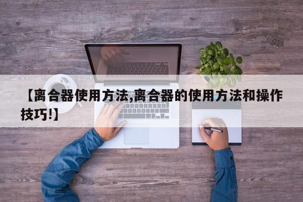 【离合器使用方法,离合器的使用方法和操作技巧!】