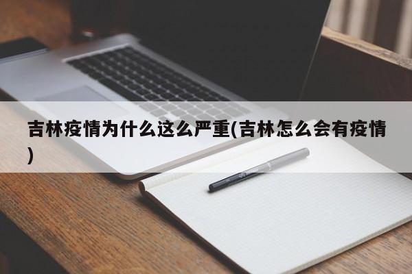 吉林疫情为什么这么严重(吉林怎么会有疫情)