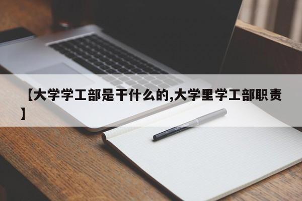 【大学学工部是干什么的,大学里学工部职责】