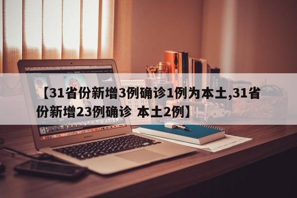 【31省份新增3例确诊1例为本土,31省份新增23例确诊 本土2例】