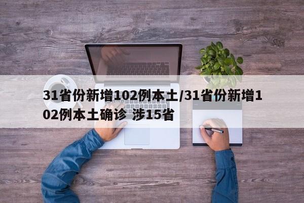 31省份新增102例本土/31省份新增102例本土确诊 涉15省