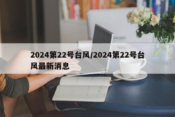 2024第22号台风/2024第22号台风最新消息