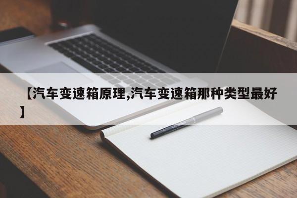 【汽车变速箱原理,汽车变速箱那种类型最好】
