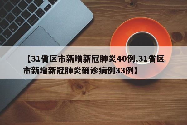 【31省区市新增新冠肺炎40例,31省区市新增新冠肺炎确诊病例33例】