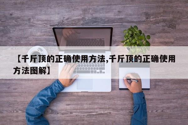 【千斤顶的正确使用方法,千斤顶的正确使用方法图解】