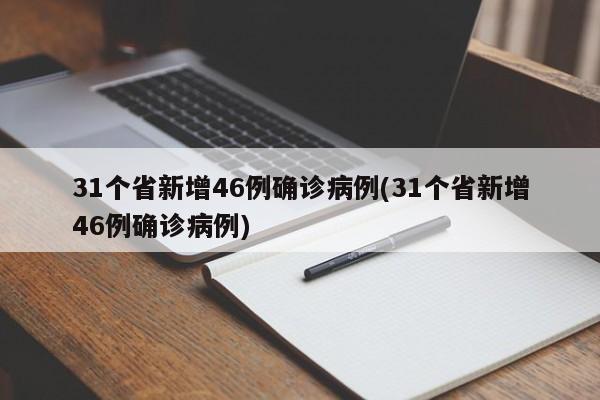 31个省新增46例确诊病例(31个省新增46例确诊病例)