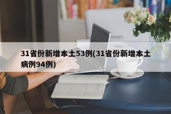 31省份新增本土53例(31省份新增本土病例94例)