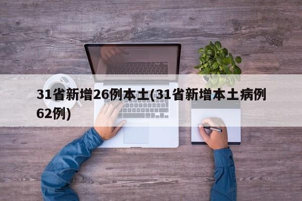 31省新增26例本土(31省新增本土病例62例)