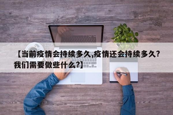 【当前疫情会持续多久,疫情还会持续多久?我们需要做些什么?】