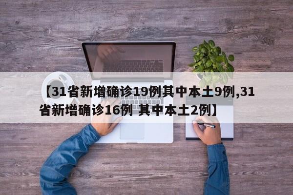 【31省新增确诊19例其中本土9例,31省新增确诊16例 其中本土2例】