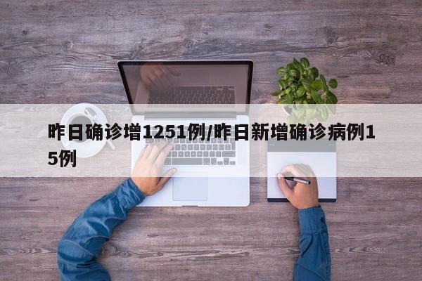 昨日确诊增1251例/昨日新增确诊病例15例