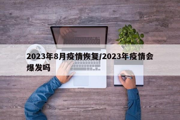 2023年8月疫情恢复/2023年疫情会爆发吗