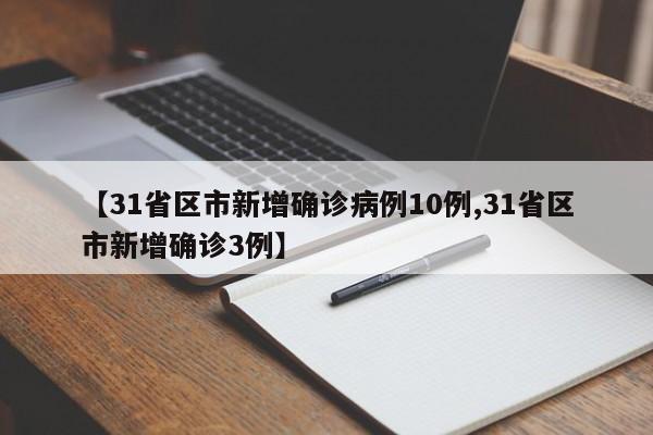 【31省区市新增确诊病例10例,31省区市新增确诊3例】