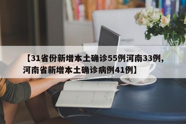 【31省份新增本土确诊55例河南33例,河南省新增本土确诊病例41例】
