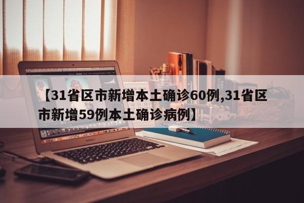 【31省区市新增本土确诊60例,31省区市新增59例本土确诊病例】