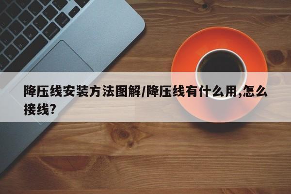降压线安装方法图解/降压线有什么用,怎么接线?