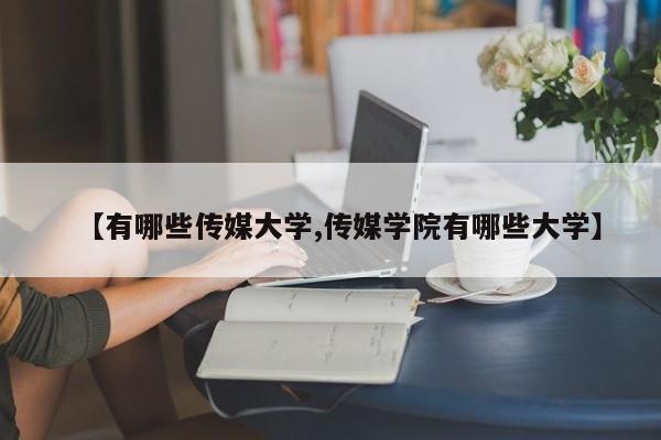 【有哪些传媒大学,传媒学院有哪些大学】