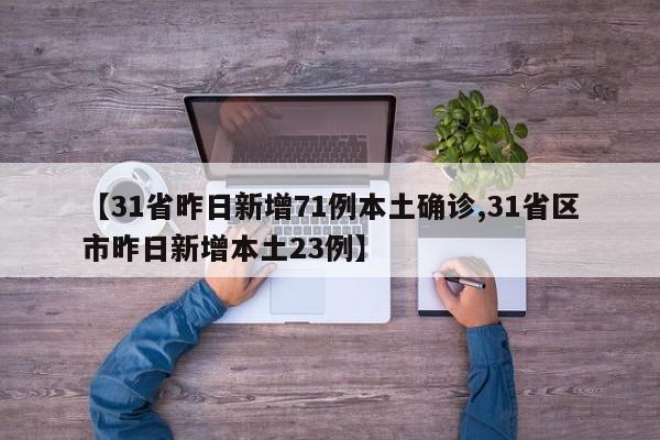 【31省昨日新增71例本土确诊,31省区市昨日新增本土23例】