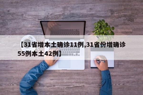 【31省增本土确诊11例,31省份增确诊55例本土42例】