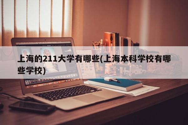 上海的211大学有哪些(上海本科学校有哪些学校)