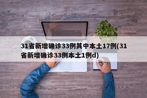 31省新增确诊33例其中本土17例(31省新增确诊33例本土1例d)