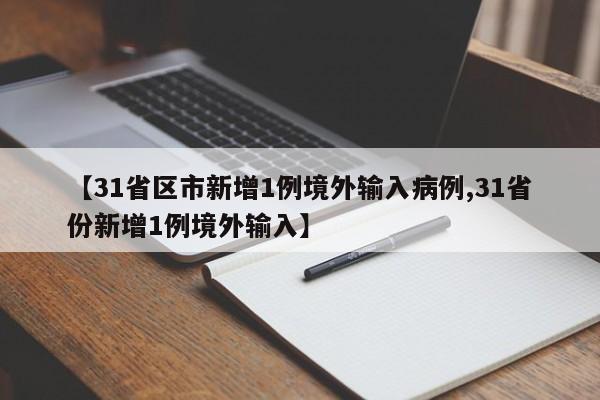 【31省区市新增1例境外输入病例,31省份新增1例境外输入】