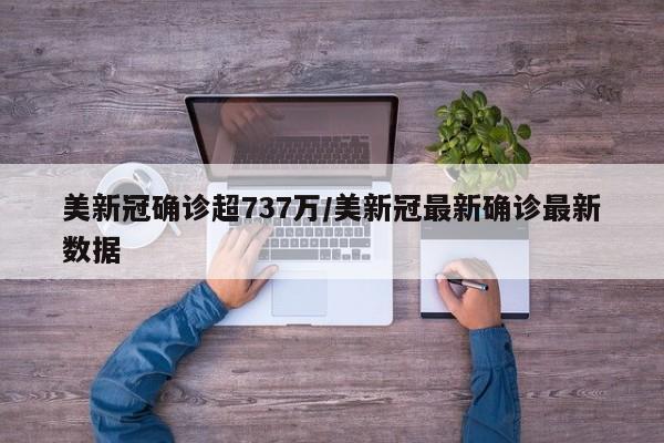 美新冠确诊超737万/美新冠最新确诊最新数据