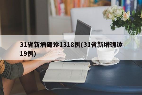 31省新增确诊1318例(31省新增确诊19例)