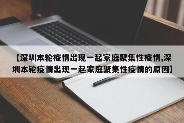 【深圳本轮疫情出现一起家庭聚集性疫情,深圳本轮疫情出现一起家庭聚集性疫情的原因】