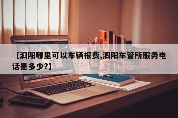 【泗阳哪里可以车辆报费,泗阳车管所服务电话是多少?】
