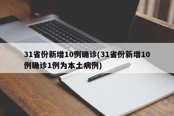31省份新增10例确诊(31省份新增10例确诊1例为本土病例)