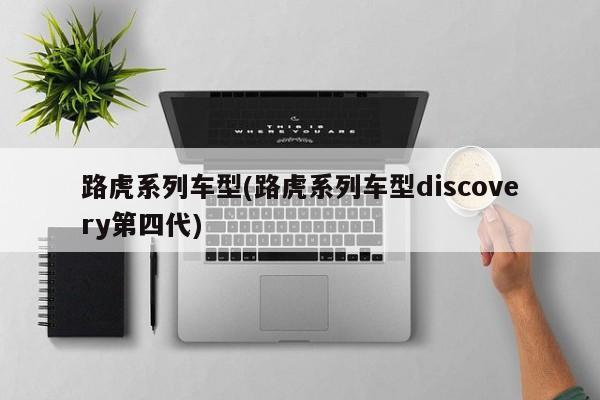 路虎系列车型(路虎系列车型discovery第四代)