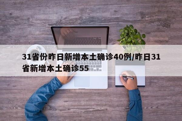 31省份昨日新增本土确诊40例/昨日31省新增本土确诊55